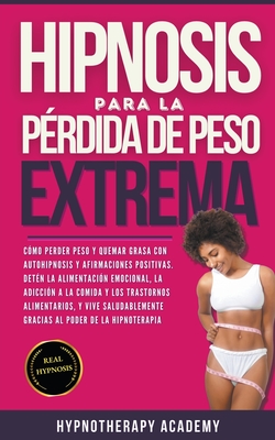 Hipnosis Para La P?rdida de Peso Extrema: Como Perder Peso y Quemar Grasa Con La Autohipnosis. Detener la Alimentaci?n Emocional, Vivir de Manera Saludable Gracias al Poder de la Hipnoterapia! - Academy, Hypnotherapy