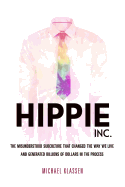 Hippie, Inc.: The Misunderstood Subculture That Changed the Way We Live and Generated Billions of Dollars in the Process