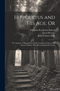 Hippolytus and His Age; Or: The Apology of Hippolytus, and the Genuine Liturgies of the Ancient Church. with Bernaysii Epistola Critica