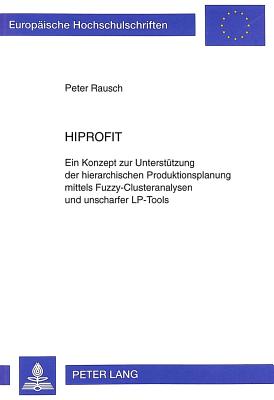 Hiprofit: Ein Konzept Zur Unterstuetzung Der Hierarchischen Produktionsplanung Mittels Fuzzy-Clusteranalysen Und Unscharfer LP-Tools - Rausch, Peter