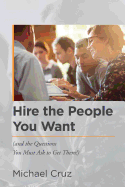 Hire the People You Want: (And the Questions You Must Ask to Get Them!)