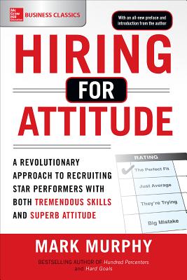 Hiring for Attitude: A Revolutionary Approach to Recruiting and Selecting People Withboth Tremendous Skills and Superb Attitude - Murphy, Mark
