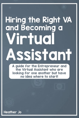 Hiring the Right VA and Becoming a Virtual Assistant: A guide for the Entrepreneur and the Virtual Assistant who are looking for one another but have no idea where to start! - Jo, Heather