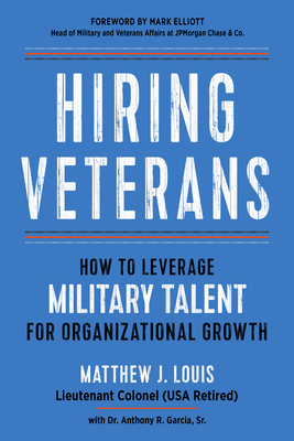 Hiring Veterans: How to Leverage Military Talent for Organizational Growth - Louis, Matthew J, and Garcia, Anthony R, Dr. (Contributions by), and Elliott, Mark (Foreword by)