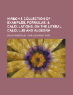 Hirsch's Collection of Examples, Formulae,& Calculations, on the Literal Calculus and Algebra (Classic Reprint)