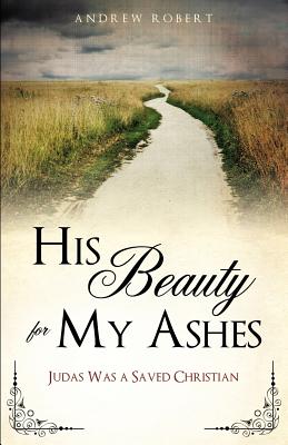 His Beauty for My Ashes - Robert, Andrew