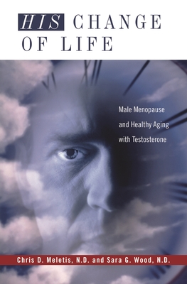 His Change of Life: Male Menopause and Healthy Aging with Testosterone - Meletis, Chris, and Wood, Sara