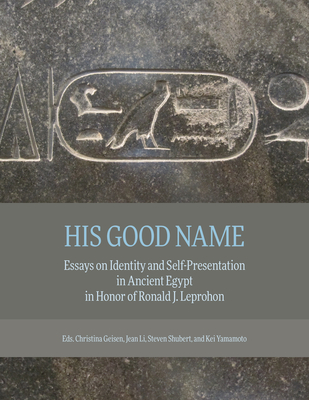 His Good Name: Essays on Identity and Self-Presentation in Ancient Egypt in Honor of Ronald J. Leprohon - Geisen, Christina (Editor), and Li, Jean (Editor), and Shubert, Steven B (Editor)