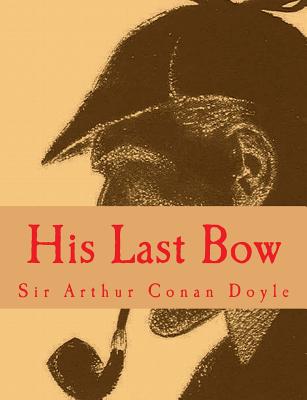 His Last Bow [Large Print Edition]: The Complete & Unabridged Classic Edition - Sheley, S M (Editor), and Press, Summit Classic (Editor), and Doyle, Arthur Conan