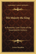 His Majesty the King: A Romantic Love Chase of the Seventeenth Century