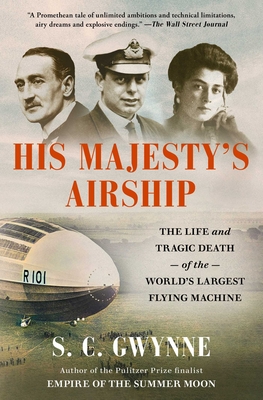 His Majesty's Airship: The Life and Tragic Death of the World's Largest Flying Machine - Gwynne, S C