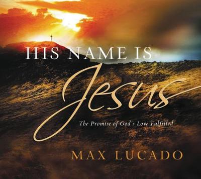 His Name Is Jesus: The Promise of God's Love Fulfilled - Lucado, Max
