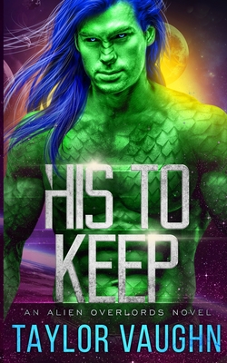 His to Keep: A Sci-Fi Alien Romance - Taylor, Theodora, and Vaughn, Eve, and Vaughn, Taylor
