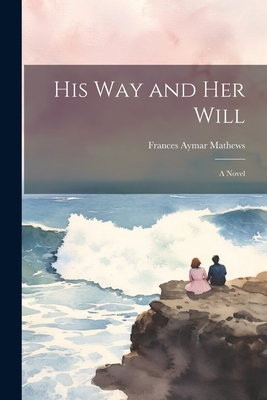 His Way and Her Will - Mathews, Frances Aymar