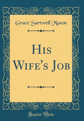 His Wife's Job (Classic Reprint) - Mason, Grace Sartwell