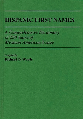 Hispanic First Names: A Comprehensive Dictionary of 250 Years of Mexican-American Usage - Woods, Richard D