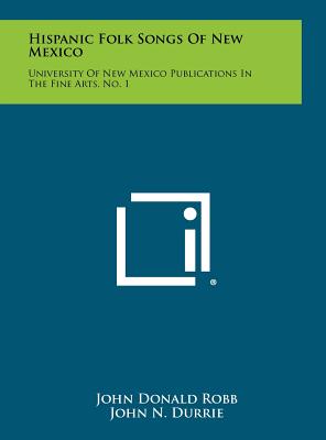 Hispanic Folk Songs Of New Mexico: University Of New Mexico Publications In The Fine Arts, No. 1 - Robb, John Donald, and Durrie, John N (Editor)