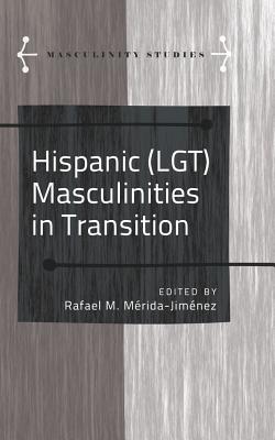 Hispanic (LGT) Masculinities in Transition - Armengol, Jose (Series edited by), and Carab, Angels (Series edited by), and Mrida-Jimnez, Rafael M. (Editor)