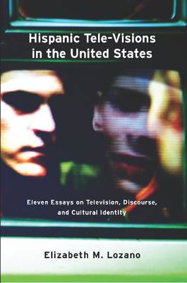 Hispanic Tele-Visions in the United States: Eleven Essays on Television, Discourse, and Cultural Identity - Lozano, Elizabeth