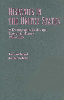 Hispanics in the United States: A Demographic, Social, and Economic History, 1980-2005 - Bergad, Laird W, and Klein, Herbert S