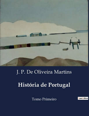 Histria de Portugal: Tomo Primeiro - de Oliveira Martins, J P