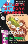 Histamine Diet for a Beginner: Histamine Diet for a Beginner: Histamine Unleashed, Histamine Toxicity, Symptoms and Diagnosis, and Highly Histamine Food.