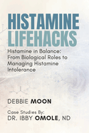 Histamine Lifehacks: Histamine in Balance: From Biological Roles to Managing Histamine Intolerance
