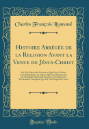 Histoire Abrge de la Religion Avant La Venue de Jsus-Christ: O l'On Expose Les Promesses Que Dieu a Faites d'Un Rdempteur, Les Figures Qui l'Ont Reprsent, Les Prophties Qui l'Ont Annonc, Et La Suite Des vnements Temporels Qui Lui Ont