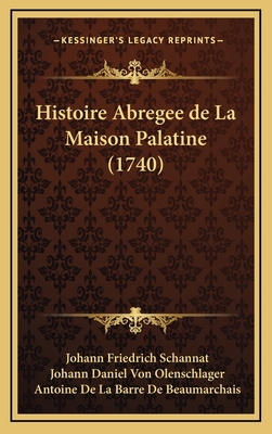 Histoire Abregee de La Maison Palatine (1740) - Schannat, Johann Friedrich, and Olenschlager, Johann Daniel Von, and De Beaumarchais, Antoine De La Barre