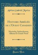 Histoire Abregee de L'Ouest Canadien: Manitoba, Saskatchewan, Alberta Et Grand-Nord (Classic Reprint)