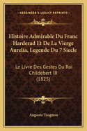 Histoire Admirable Du Franc Harderad Et De La Vierge Aurelia, Legende Du 7 Siecle: Le Livre Des Gestes Du Roi Childebert III (1825)