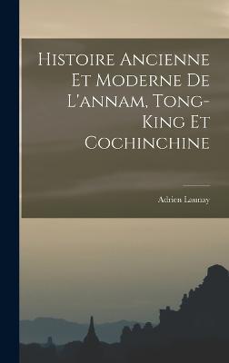 Histoire Ancienne Et Moderne De L'annam, Tong-King Et Cochinchine - Launay, Adrien