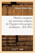 Histoire Compare Des Anciennes Religions de l'gypte Et Des Peuples Smitiques. (d.1882)