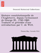 Histoire constitutionnelle de l'Angleterre, depuis l'ave nement de George III., 1760-1860. Traduite et pre ce de e d'une introduction par C. de Witt.