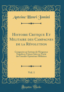 Histoire Critique Et Militaire Des Campagnes de la R?volution, Vol. 1: Compar?es Au Syst?me de l'Empereur Napol?on; Faisant Suite Au Trait? Des Grandes Op?rations Militaires (Classic Reprint)