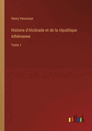 Histoire d'Alcibiade et de la rpublique Athnienne: Tome 1