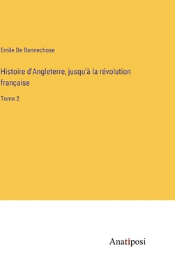 Histoire d'Angleterre, jusqu'? la r?volution fran?aise: Tome 2 - De Bonnechose, Emile