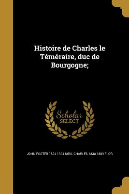 Histoire de Charles Le Temeraire, Duc de Bourgogne - Kirk, John Foster (Creator)