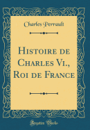 Histoire de Charles VI., Roi de France (Classic Reprint)