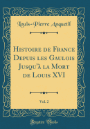 Histoire de France Depuis Les Gaulois Jusqu' La Mort de Louis XVI, Vol. 2 (Classic Reprint)