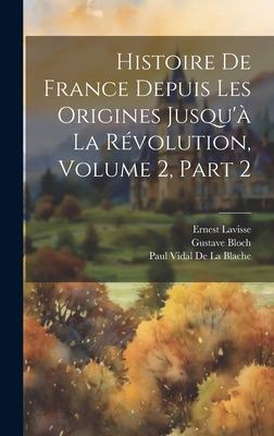 Histoire De France Depuis Les Origines Jusqu' La Rvolution, Volume 2, part 2 - Lavisse, Ernest, and De La Blache, Paul Vidal, and Bloch, Gustave