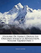 Histoire de France Depuis Les Origines Jusqu'a La Revolution, Volume 4, Part 1