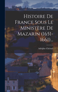 Histoire de France Sous Le Ministere de Mazarin (1651-1661)...