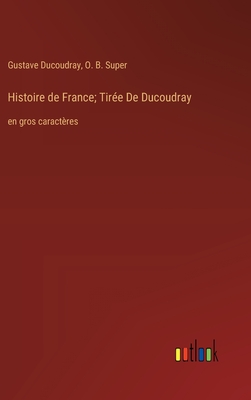 Histoire de France; Tir?e De Ducoudray: en gros caract?res - Ducoudray, Gustave, and Super, O B