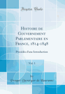 Histoire de Gouvernement Parlementaire En France, 1814-1848, Vol. 1: Precde d'Une Introduction (Classic Reprint)