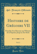 Histoire de Gr?goire VII, Vol. 2: Pr?c?d?e D'Un Discours Sur L'Histoire de la Papaut?, Jusqu'au XIE Si?cle (Classic Reprint)