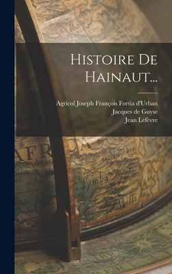 Histoire de Hainaut... - Guyse, Jacques De, and Lef?vre, Jean, and Agricol Joseph Fran?ois Fortia d'Urban (Creator)