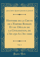 Histoire de la Chute de l'Empire Romain Et Du Dclin de la Civilisation, de l'An 250 a l'An 1000, Vol. 1 (Classic Reprint)