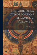 Histoire De La Congrgation De Savigny, Volume 3...