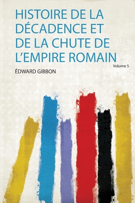 Histoire De La Dcadence Et De La Chute De L'empire Romain - Gibbon, Edward (Creator)